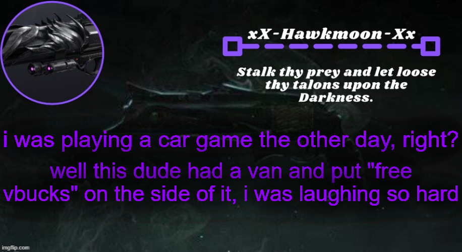 i was playing a car game the other day, right? well this dude had a van and put "free vbucks" on the side of it, i was laughing so hard | image tagged in hawkmoon announcement | made w/ Imgflip meme maker