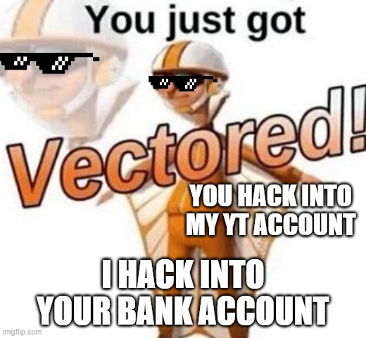 never hack into someone's accounts | YOU HACK INTO MY YT ACCOUNT; I HACK INTO YOUR BANK ACCOUNT | image tagged in you just got vectored | made w/ Imgflip meme maker