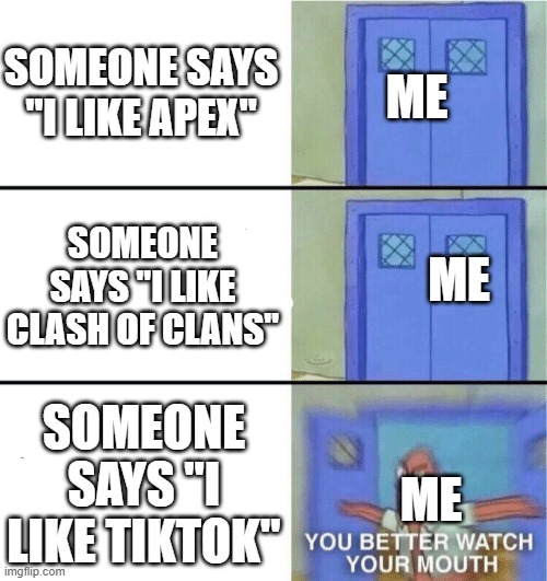 You better watch your mouth | SOMEONE SAYS "I LIKE APEX"; ME; SOMEONE SAYS "I LIKE CLASH OF CLANS"; ME; SOMEONE SAYS "I LIKE TIKTOK"; ME | image tagged in you better watch your mouth,tiktok sucks | made w/ Imgflip meme maker