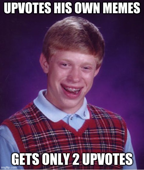 Bad Luck Brian | UPVOTES HIS OWN MEMES; GETS ONLY 2 UPVOTES | image tagged in memes,bad luck brian | made w/ Imgflip meme maker