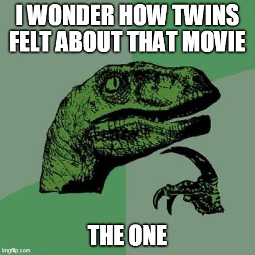 The One (2001 film) | I WONDER HOW TWINS FELT ABOUT THAT MOVIE; THE ONE | image tagged in memes,philosoraptor,twins,movie,the one,jet li | made w/ Imgflip meme maker