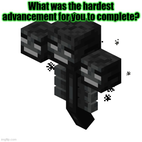 Minecraft survey #28 | What was the hardest advancement for you to complete? | image tagged in minecraft wither,survey,minecraft | made w/ Imgflip meme maker
