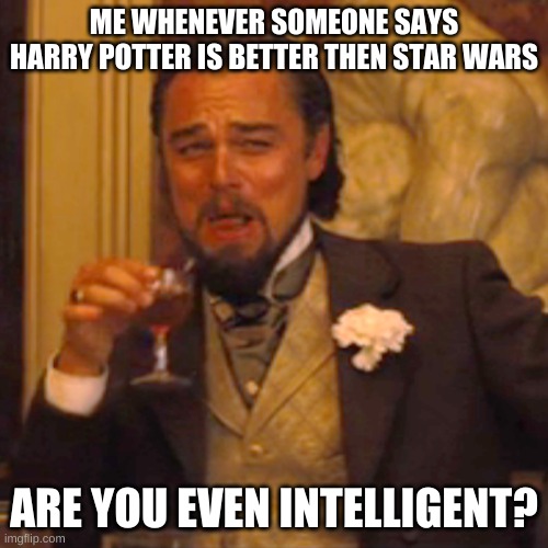 Star Wars vs Harry Potter | ME WHENEVER SOMEONE SAYS HARRY POTTER IS BETTER THEN STAR WARS; ARE YOU EVEN INTELLIGENT? | image tagged in memes,laughing leo,star wars,harry potter | made w/ Imgflip meme maker