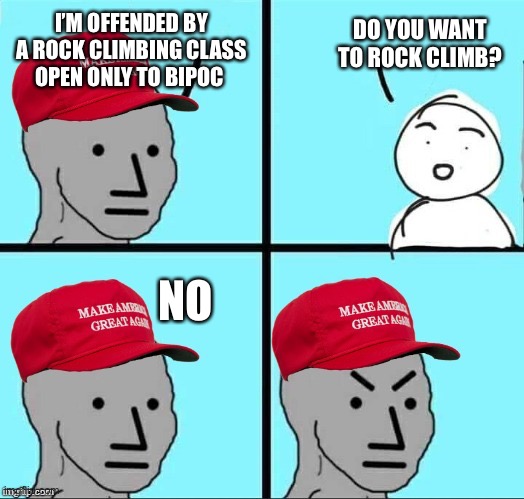 MAGA NPC (AN AN0NYM0US TEMPLATE) | DO YOU WANT TO ROCK CLIMB? I’M OFFENDED BY A ROCK CLIMBING CLASS OPEN ONLY TO BIPOC; NO | image tagged in maga npc an an0nym0us template | made w/ Imgflip meme maker