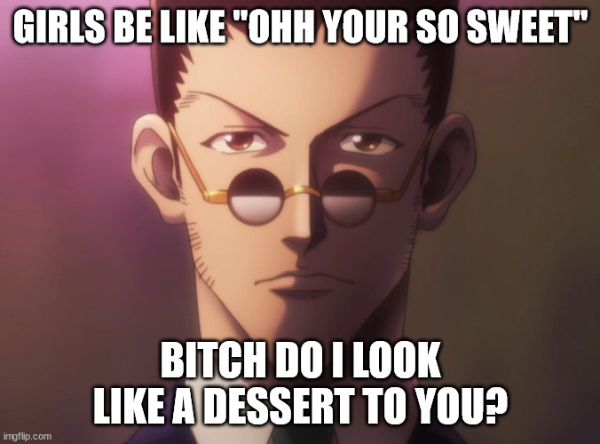 GIRLS BE LIKE "OHH YOUR SO SWEET"; BITCH DO I LOOK LIKE A DESSERT TO YOU? | image tagged in lol so funny,funny,so true memes | made w/ Imgflip meme maker