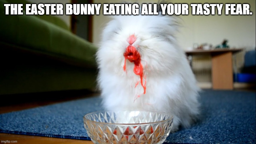 Killer bunny | THE EASTER BUNNY EATING ALL YOUR TASTY FEAR. | image tagged in killer bunny | made w/ Imgflip meme maker