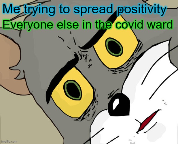Unsettled Tom | Me trying to spread positivity; Everyone else in the covid ward | image tagged in memes,unsettled tom | made w/ Imgflip meme maker