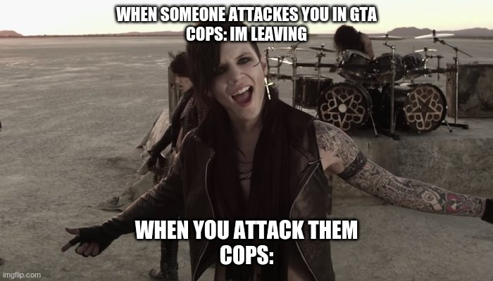 WHEN SOMEONE ATTACKES YOU IN GTA
COPS: IM LEAVING; WHEN YOU ATTACK THEM
COPS: | image tagged in gta 5,cops | made w/ Imgflip meme maker