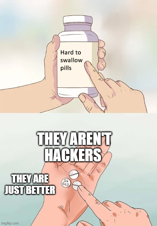 Hard To Swallow Pills | THEY AREN'T HACKERS; THEY ARE JUST BETTER | image tagged in memes,hard to swallow pills | made w/ Imgflip meme maker