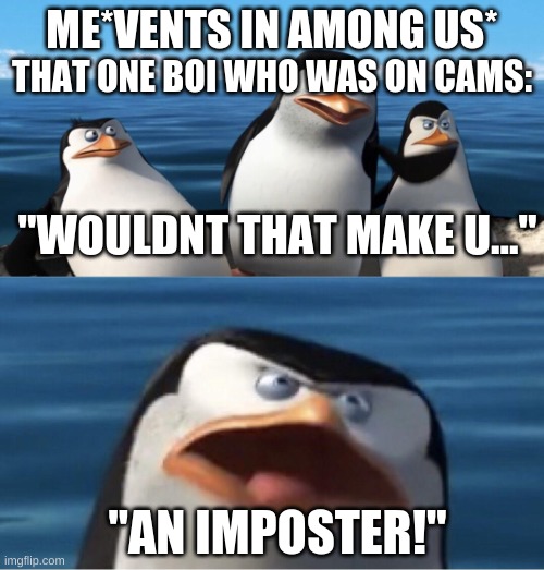 sus boi | ME*VENTS IN AMONG US*; THAT ONE BOI WHO WAS ON CAMS:; "WOULDNT THAT MAKE U..."; "AN IMPOSTER!" | image tagged in wouldn't that make you,gaming,among us | made w/ Imgflip meme maker