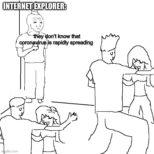Internet Explorer needs to inform people | INTERNET EXPLORER:; they don’t know that coronavirus is rapidly spreading | image tagged in they don't know,internet explorer,slow | made w/ Imgflip meme maker