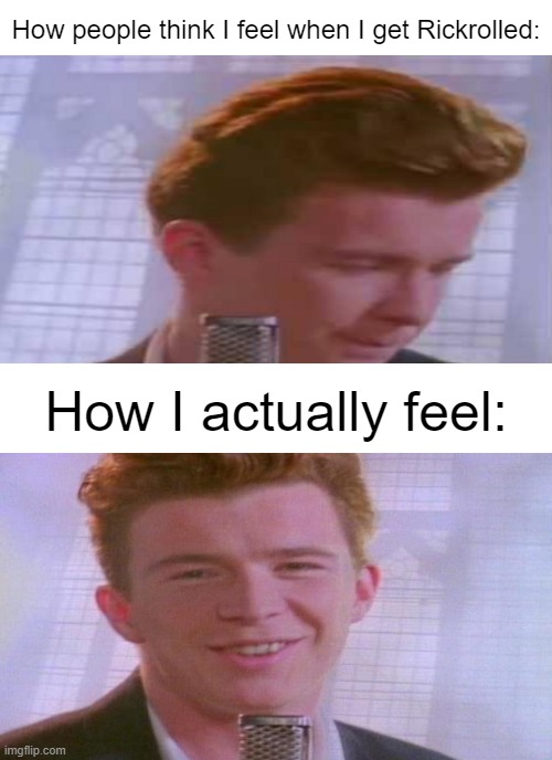 I love Rick Astley | How people think I feel when I get Rickrolled:; How I actually feel: | image tagged in memes,rick astley,happy,funny | made w/ Imgflip meme maker