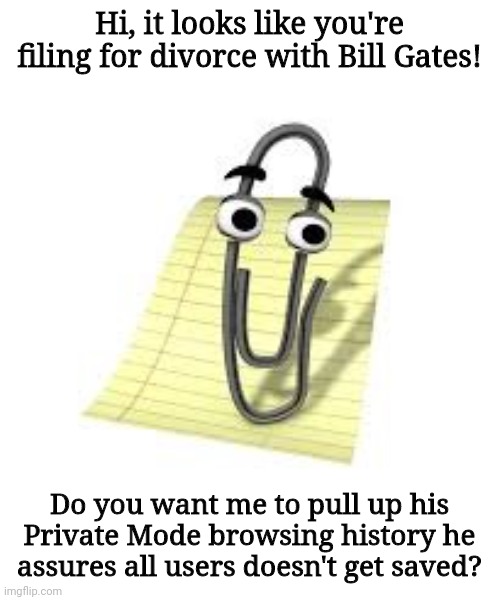 Clippy | Hi, it looks like you're filing for divorce with Bill Gates! Do you want me to pull up his Private Mode browsing history he assures all user | image tagged in clippy | made w/ Imgflip meme maker