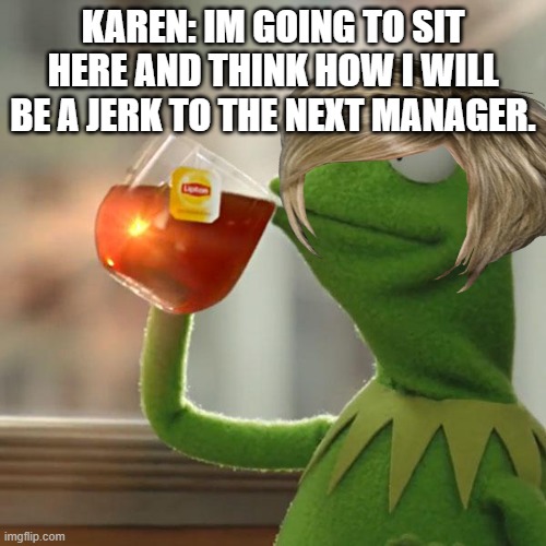 bad karens | KAREN: IM GOING TO SIT HERE AND THINK HOW I WILL BE A JERK TO THE NEXT MANAGER. | image tagged in memes,but that's none of my business,kermit the frog | made w/ Imgflip meme maker
