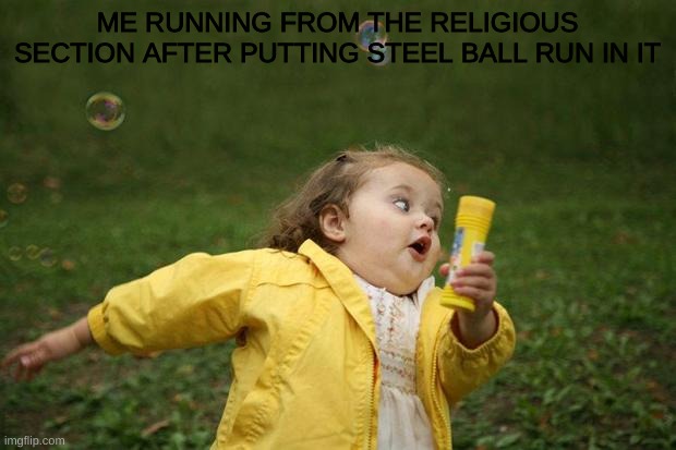 SBR = Bible | ME RUNNING FROM THE RELIGIOUS SECTION AFTER PUTTING STEEL BALL RUN IN IT | image tagged in girl running,steel ball run,jojo's bizarre adventure | made w/ Imgflip meme maker