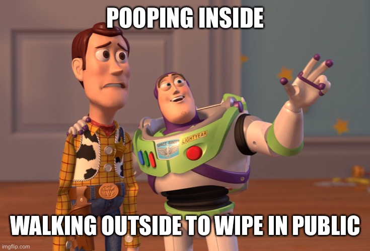 X, X Everywhere Meme | POOPING INSIDE WALKING OUTSIDE TO WIPE IN PUBLIC | image tagged in memes,x x everywhere | made w/ Imgflip meme maker