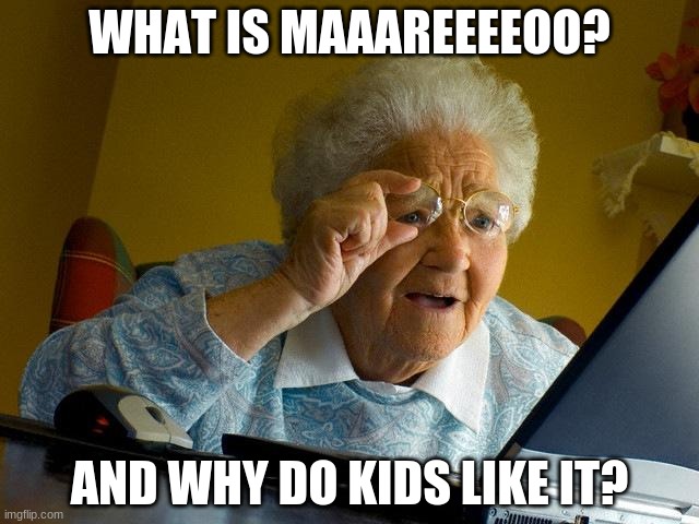 Grandma Finds The Internet | WHAT IS MAAAREEEEOO? AND WHY DO KIDS LIKE IT? | image tagged in memes,grandma finds the internet | made w/ Imgflip meme maker