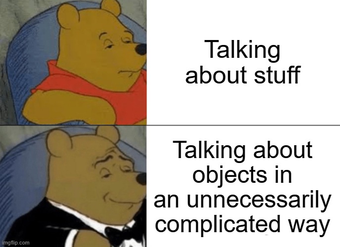 Tuxedo Winnie The Pooh | Talking about stuff; Talking about objects in an unnecessarily complicated way | image tagged in memes,tuxedo winnie the pooh | made w/ Imgflip meme maker