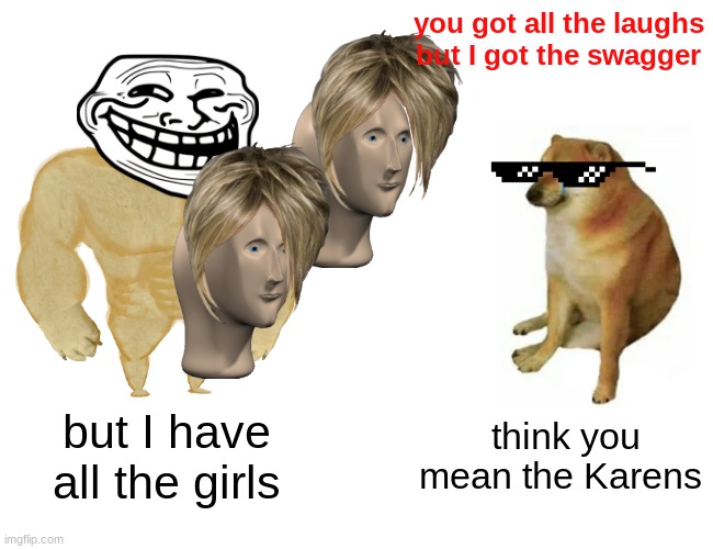 Buff Doge vs. Cheems Meme | you got all the laughs but I got the swagger; but I have all the girls; think you mean the Karens | image tagged in memes,buff doge vs cheems | made w/ Imgflip meme maker