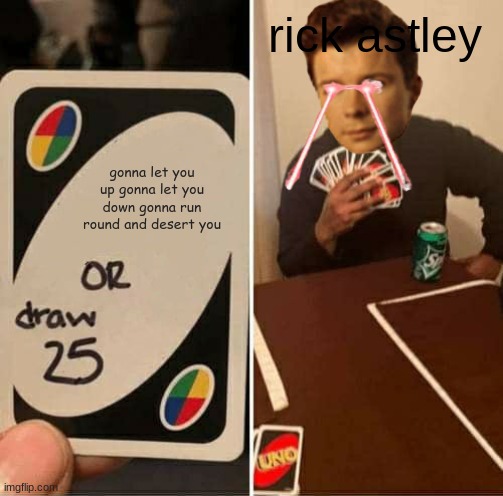 Rick astley mad now | rick astley; gonna let you up gonna let you down gonna run round and desert you | image tagged in memes,uno draw 25 cards | made w/ Imgflip meme maker