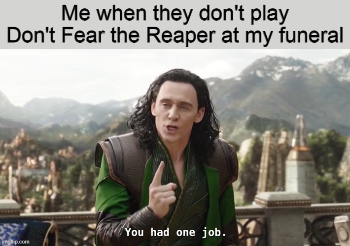 You had one job. Just the one | Me when they don't play Don't Fear the Reaper at my funeral | image tagged in you had one job just the one,memes,funny memes,loki,funeral | made w/ Imgflip meme maker
