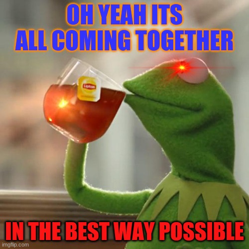 But That's None Of My Business | OH YEAH ITS ALL COMING TOGETHER; IN THE BEST WAY POSSIBLE | image tagged in memes,but that's none of my business,kermit the frog | made w/ Imgflip meme maker