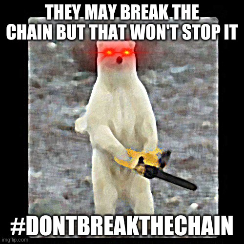 Chainsaw Bear Meme | THEY MAY BREAK THE CHAIN BUT THAT WON'T STOP IT; #DONTBREAKTHECHAIN | image tagged in memes,chainsaw bear | made w/ Imgflip meme maker