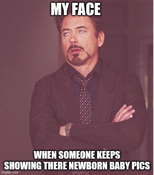 Nobody cares about your disgusting poop machine | MY FACE; WHEN SOMEONE KEEPS SHOWING THERE NEWBORN BABY PICS | image tagged in memes,face you make robert downey jr | made w/ Imgflip meme maker