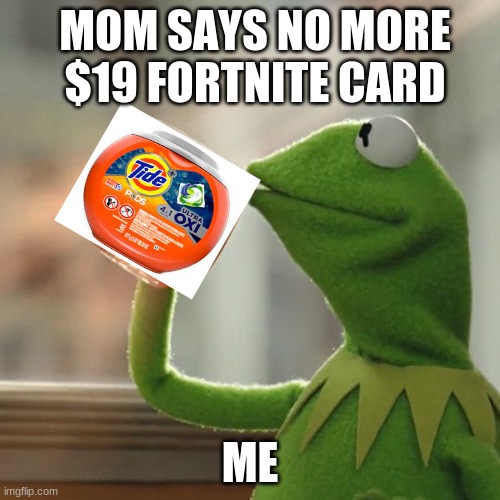 19 dollar card | MOM SAYS NO MORE $19 FORTNITE CARD; ME | image tagged in memes,but that's none of my business,kermit the frog | made w/ Imgflip meme maker