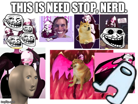 Sarvente inappropriate images needs to stop | THIS IS NEED STOP, NERD. | image tagged in blank white template,sarvente,friday night funkin,rule 34,hentai,hentai_haters | made w/ Imgflip meme maker