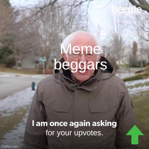 What upvote beggars do. | Meme beggars; for your upvotes. | image tagged in memes,bernie i am once again asking for your support,upvote beggars,upvote begging | made w/ Imgflip meme maker