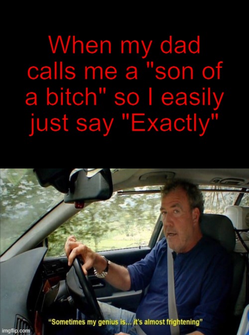 Use colorful fonts, it looks cool | When my dad calls me a "son of a bitch" so I easily just say "Exactly" | image tagged in memes,sometimes my genius is it's almost frightening | made w/ Imgflip meme maker