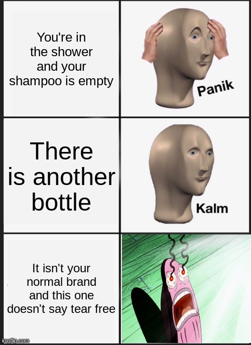 Panik Kalm Panik Meme | You're in the shower and your shampoo is empty; There is another bottle; It isn't your normal brand and this one doesn't say tear free | image tagged in memes,panik kalm panik | made w/ Imgflip meme maker