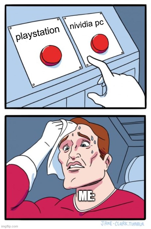 hardest choice in my life | nividia pc; playstation; ME: | image tagged in memes,two buttons | made w/ Imgflip meme maker