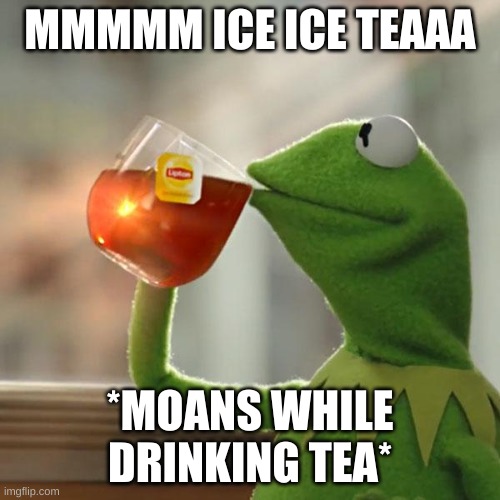 idk | MMMMM ICE ICE TEAAA; *MOANS WHILE DRINKING TEA* | image tagged in memes,but that's none of my business,kermit the frog | made w/ Imgflip meme maker