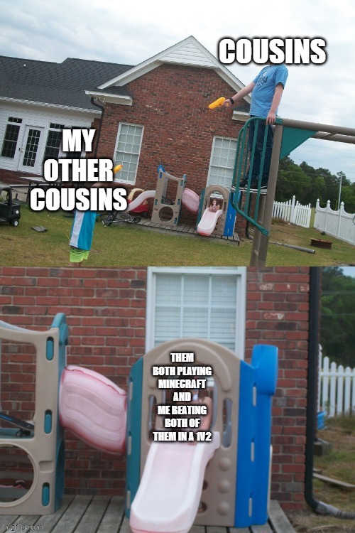 no temp name 4 u haha | COUSINS; MY OTHER COUSINS; THEM BOTH PLAYING MINECRAFT AND ME BEATING BOTH OF THEM IN A 1V2 | made w/ Imgflip meme maker