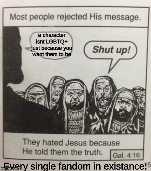 They hated Jesus meme | a character isnt LGBTQ+ just because you want them to be; Every single fandom in existance: | image tagged in they hated jesus meme | made w/ Imgflip meme maker
