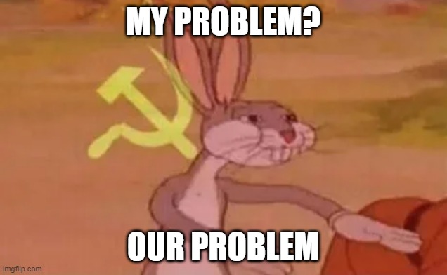 Bugs bunny communist | MY PROBLEM? OUR PROBLEM | image tagged in bugs bunny communist | made w/ Imgflip meme maker