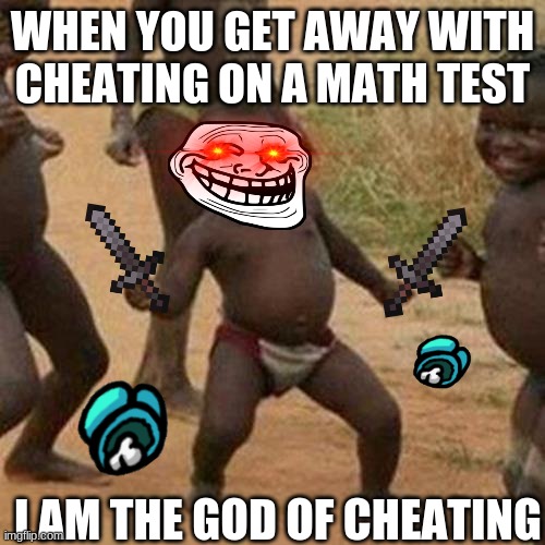 Third World Success Kid | WHEN YOU GET AWAY WITH CHEATING ON A MATH TEST; I AM THE GOD OF CHEATING | image tagged in memes,third world success kid | made w/ Imgflip meme maker