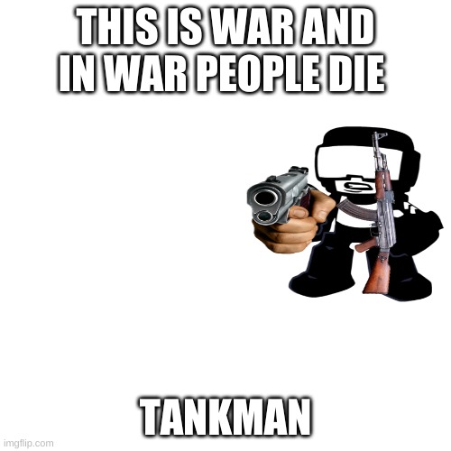 tank man says: | THIS IS WAR AND IN WAR PEOPLE DIE; TANKMAN | image tagged in memes,blank transparent square | made w/ Imgflip meme maker