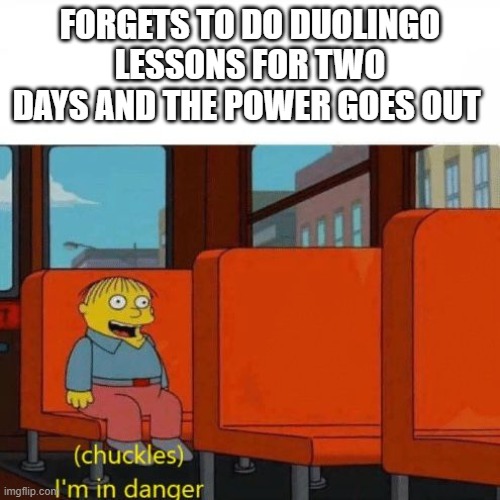 I'm in danger | FORGETS TO DO DUOLINGO LESSONS FOR TWO DAYS AND THE POWER GOES OUT | image tagged in chuckles i m in danger | made w/ Imgflip meme maker