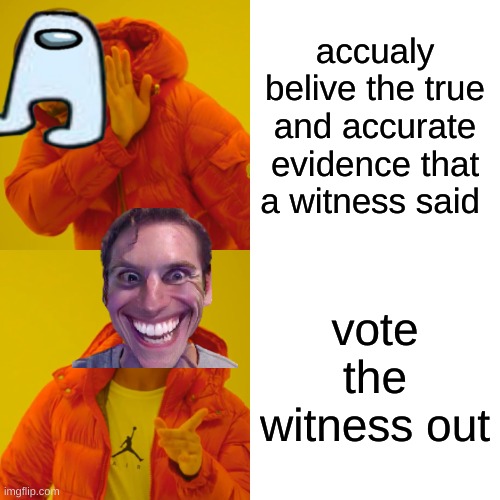 im not wrong tho | accualy belive the true and accurate evidence that a witness said; vote the witness out | image tagged in memes,drake hotline bling | made w/ Imgflip meme maker