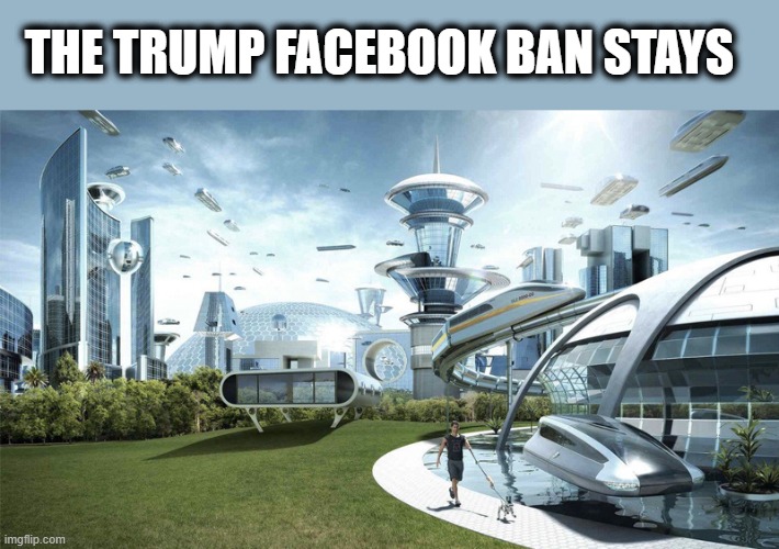 Today was a good day | THE TRUMP FACEBOOK BAN STAYS | image tagged in memes,politics,trump is a scumbag,maga,facebook,traitor | made w/ Imgflip meme maker