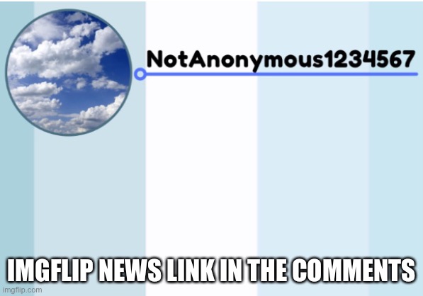 notanonymous1234567 s announcement template 2 | IMGFLIP NEWS LINK IN THE COMMENTS | image tagged in notanonymous1234567 s announcement template 2 | made w/ Imgflip meme maker