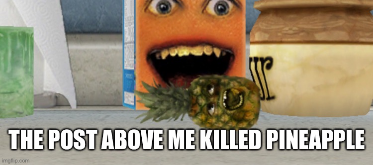 THE POST ABOVE ME KILLED PINEAPPLE | made w/ Imgflip meme maker