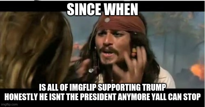 you can take the trump 2020 signs down now, its may 2021 |  SINCE WHEN; IS ALL OF IMGFLIP SUPPORTING TRUMP
HONESTLY HE ISNT THE PRESIDENT ANYMORE YALL CAN STOP | image tagged in memes,why is the rum gone,trump | made w/ Imgflip meme maker