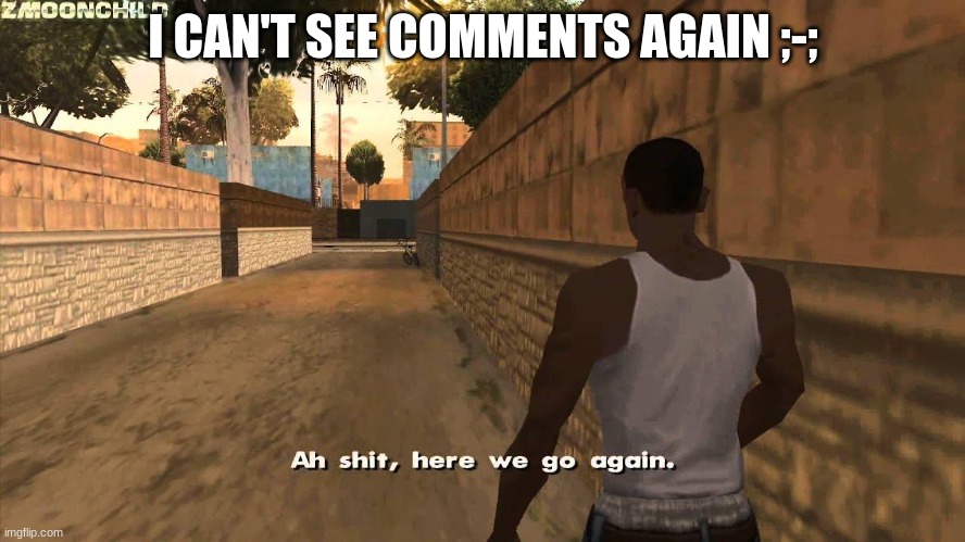 unless someone replies | I CAN'T SEE COMMENTS AGAIN ;-; | image tagged in here we go again | made w/ Imgflip meme maker
