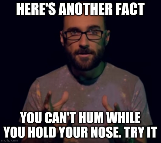Vsauce | HERE'S ANOTHER FACT; YOU CAN'T HUM WHILE YOU HOLD YOUR NOSE. TRY IT | image tagged in vsauce | made w/ Imgflip meme maker