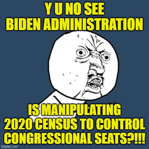 When a nation founded on equal justice under the law ignores the law, the lawless rule everything. | Y U NO SEE BIDEN ADMINISTRATION; IS MANIPULATING 2020 CENSUS TO CONTROL CONGRESSIONAL SEATS?!!! | image tagged in memes,y u no | made w/ Imgflip meme maker