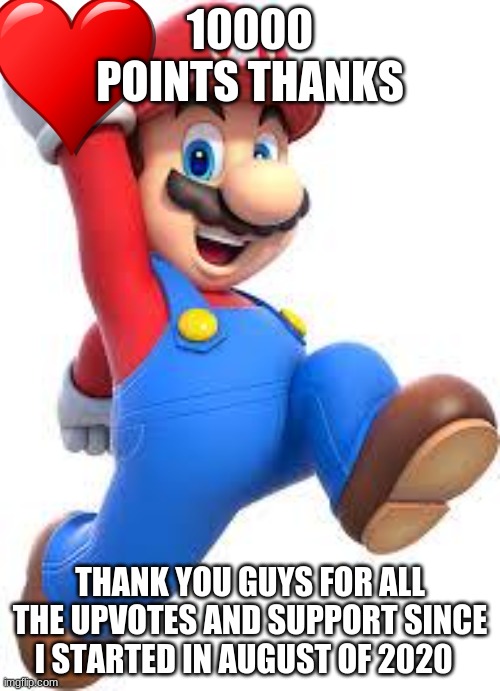 Thank you Guys You Deserve Upvotes | 10000 POINTS THANKS; THANK YOU GUYS FOR ALL THE UPVOTES AND SUPPORT SINCE I STARTED IN AUGUST OF 2020 | image tagged in mario | made w/ Imgflip meme maker